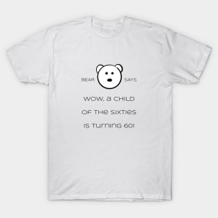 Bear Says: Wow, a child of the sixties is turning 60! T-Shirt